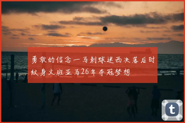 勇敢的信念一马刺球迷西决落后时纹身文班亚马26年夺冠梦想