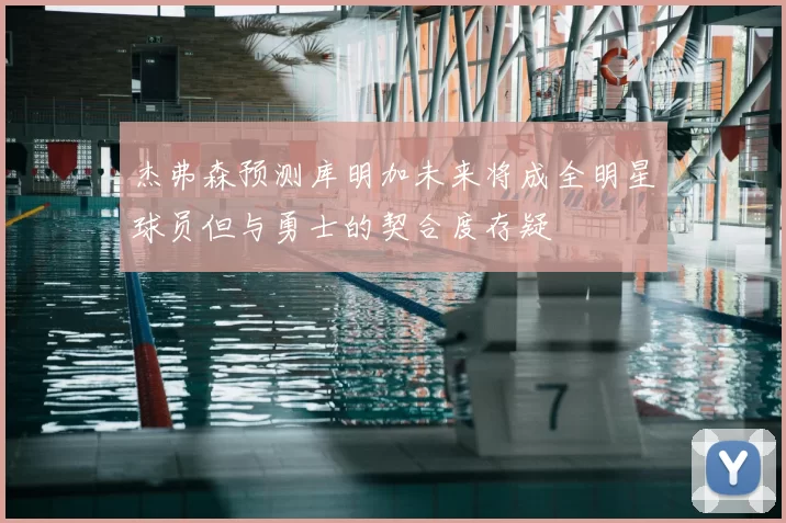 杰弗森预测库明加未来将成全明星球员但与勇士的契合度存疑