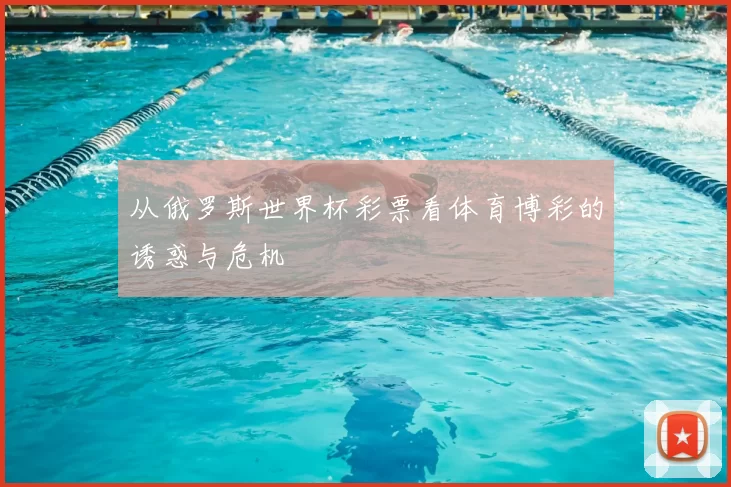 从俄罗斯世界杯彩票看体育博彩的诱惑与危机