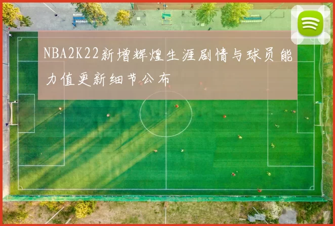 NBA2K22新增辉煌生涯剧情与球员能力值更新细节公布