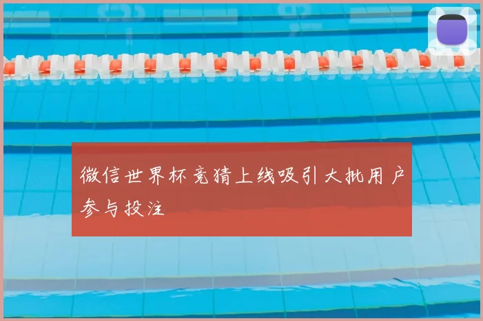 微信世界杯竞猜上线吸引大批用户参与投注