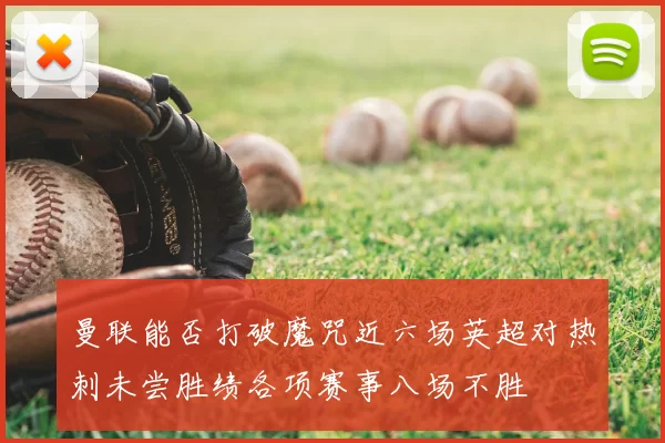 曼联能否打破魔咒近六场英超对热刺未尝胜绩各项赛事八场不胜