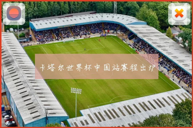 卡塔尔世界杯中国站赛程出炉