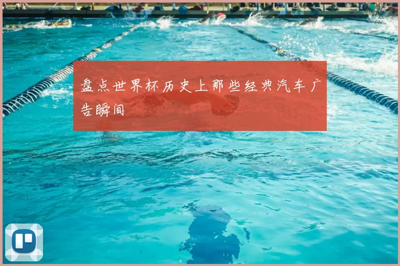 盘点世界杯历史上那些经典汽车广告瞬间