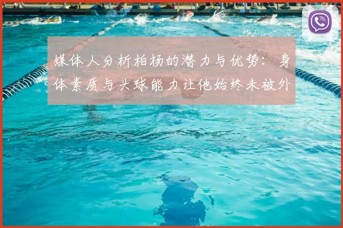 媒体人分析柏杨的潜力与优势：身体素质与头球能力让他始终未被外教放弃