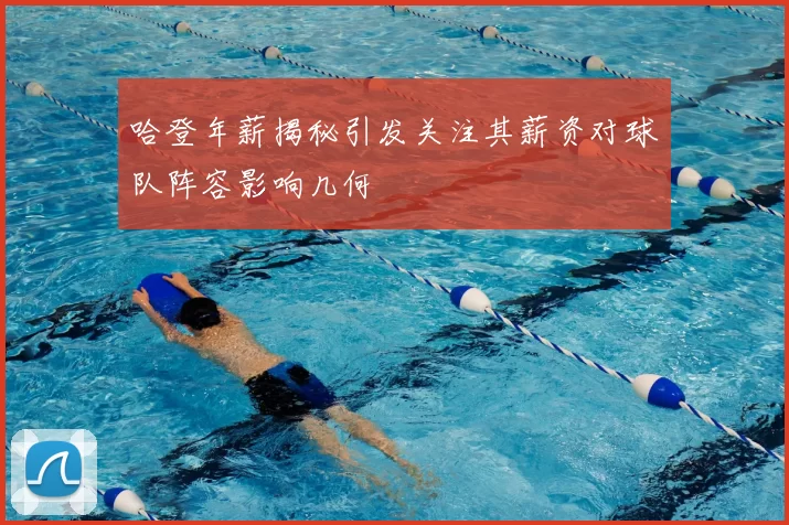 哈登年薪揭秘引发关注其薪资对球队阵容影响几何