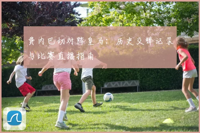 费内巴切对阵皇马：历史交锋记录与比赛直播指南