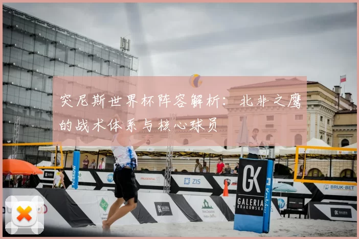 突尼斯世界杯阵容解析：北非之鹰的战术体系与核心球员