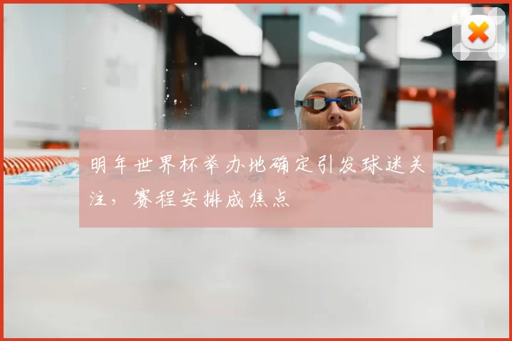 明年世界杯举办地确定引发球迷关注,赛程安排成焦点