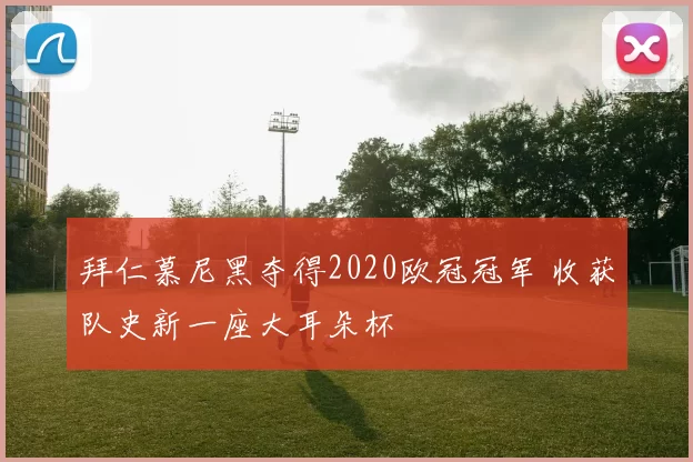 拜仁慕尼黑夺得2020欧冠冠军 收获队史新一座大耳朵杯