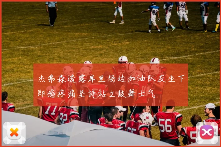 杰弗森透露库里场边加油队友坐下即感疼痛坚持站立鼓舞士气