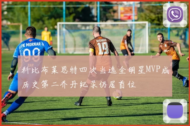 科比布莱恩特四次当选全明星MVP成历史第二乔丹纪录仍居首位