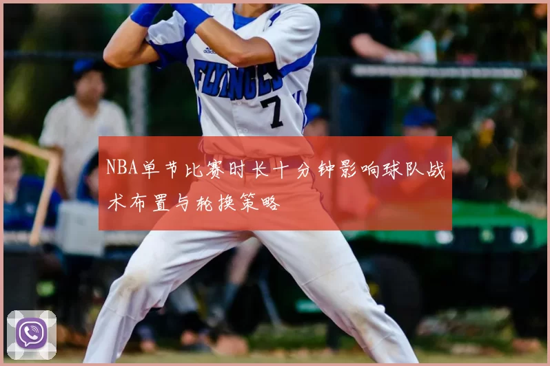 NBA单节比赛时长十分钟影响球队战术布置与轮换策略