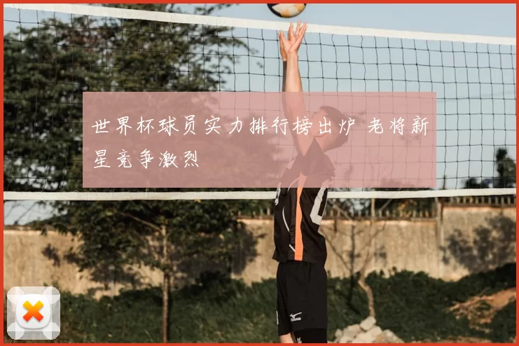 世界杯球员实力排行榜出炉 老将新星竞争激烈