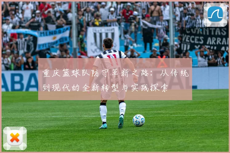 重庆篮球队防守革新之路：从传统到现代的全新转型与实践探索