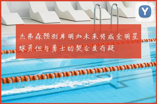 杰弗森预测库明加未来将成全明星球员但与勇士的契合度存疑