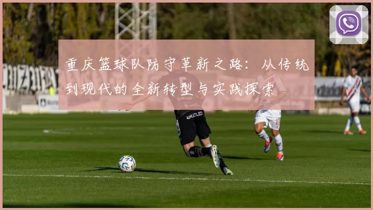 重庆篮球队防守革新之路:从传统到现代的全新转型与实践探索