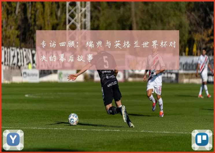 专访回顾：瑞典与英格兰世界杯对决的幕后故事