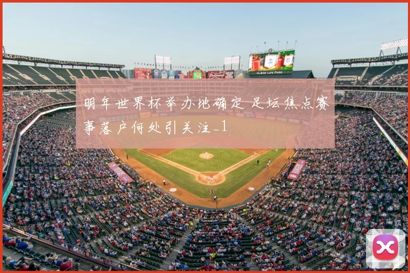 明年世界杯举办地确定 足坛焦点赛事落户何处引关注_1