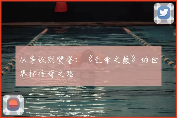 从争议到赞誉：《生命之巅》的世界杯传奇之路