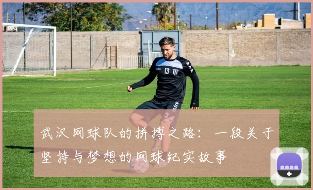 武汉网球队的拼搏之路：一段关于坚持与梦想的网球纪实故事