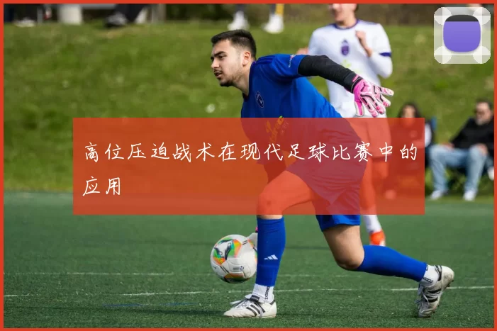 高位压迫战术在现代足球比赛中的应用