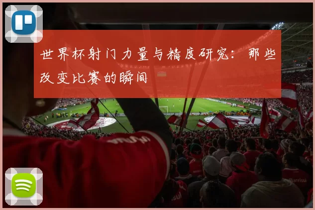 世界杯射门力量与精度研究：那些改变比赛的瞬间