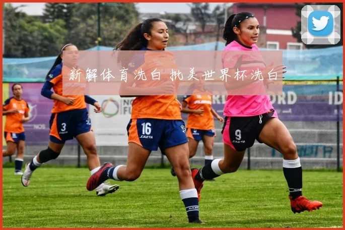 新解体育洗白 批美世界杯洗白