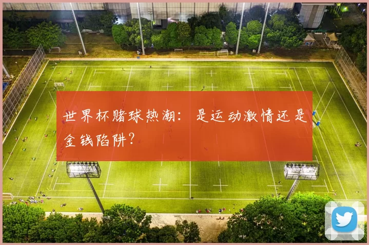 世界杯赌球热潮：是运动激情还是金钱陷阱？