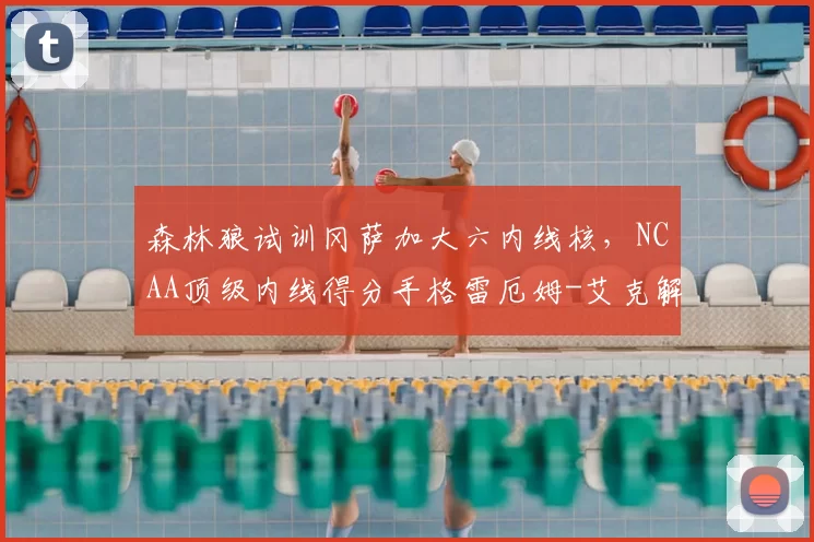 森林狼试训冈萨加大六内线核,NCAA顶级内线得分手格雷厄姆-艾克解析_进攻_大学_1