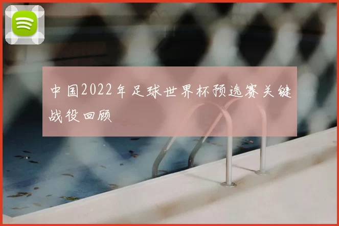 中国2022年足球世界杯预选赛关键战役回顾