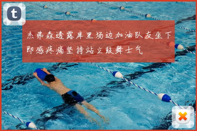 杰弗森透露库里场边加油队友坐下即感疼痛坚持站立鼓舞士气