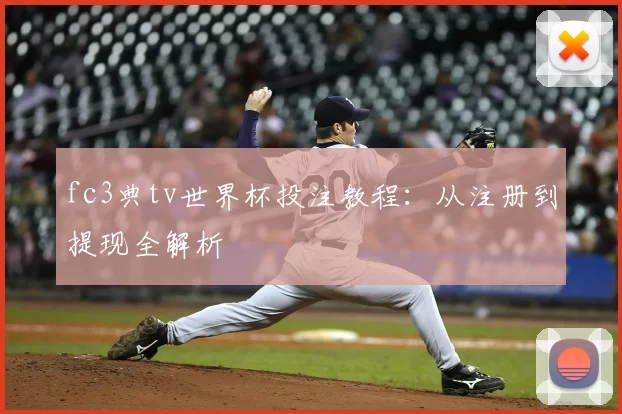 fc3典tv世界杯投注教程：从注册到提现全解析