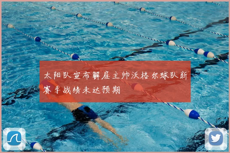 太阳队宣布解雇主帅沃格尔球队新赛季战绩未达预期