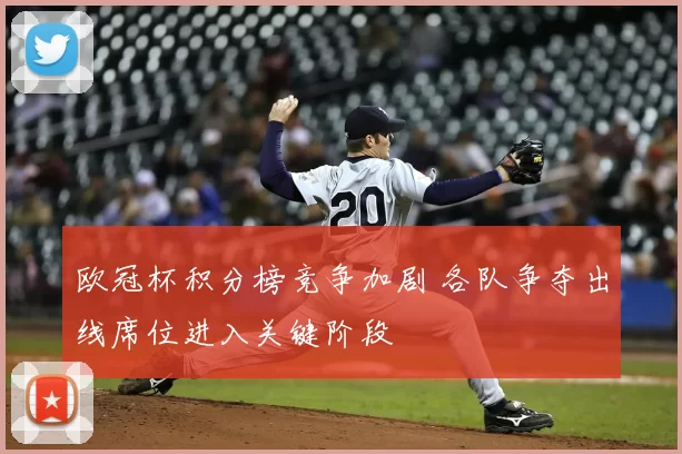 欧冠杯积分榜竞争加剧 各队争夺出线席位进入关键阶段
