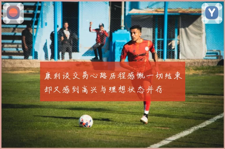 康利谈交易心路历程感慨一切结束却又感到高兴与理想状态并存
