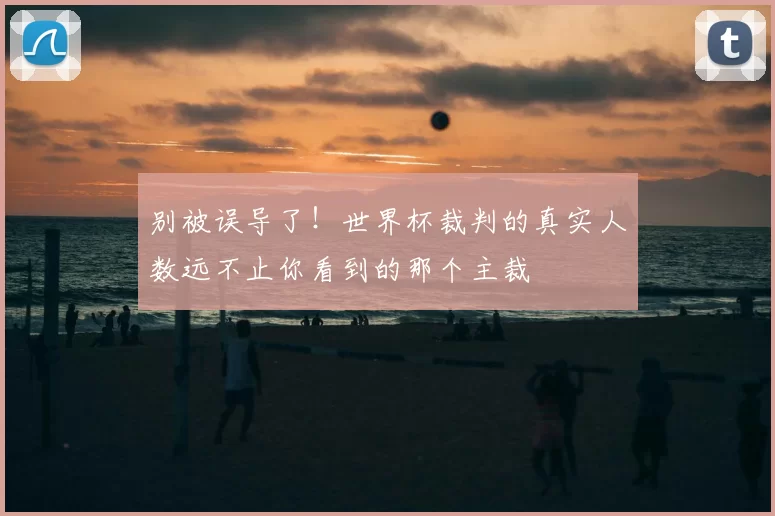 别被误导了！世界杯裁判的真实人数远不止你看到的那个主裁