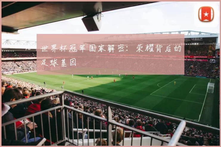 世界杯冠军国家解密：荣耀背后的足球基因