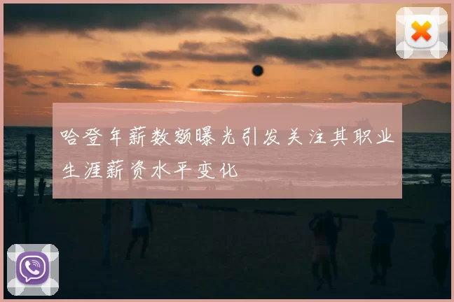 哈登年薪数额曝光引发关注其职业生涯薪资水平变化