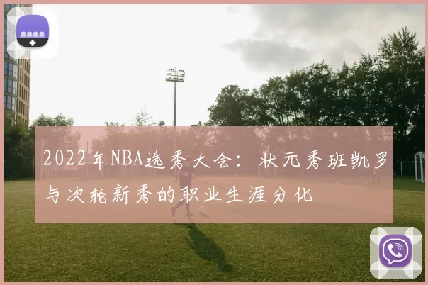 2022年NBA选秀大会：状元秀班凯罗与次轮新秀的职业生涯分化