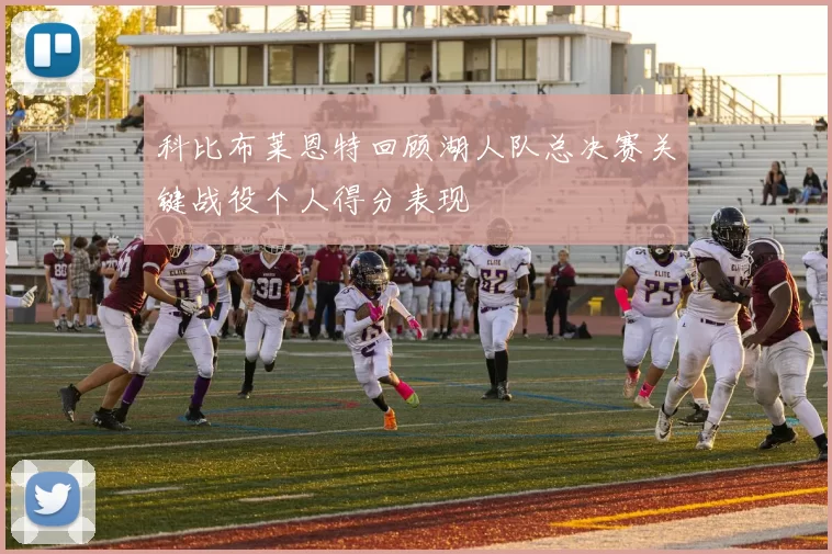 科比布莱恩特回顾湖人队总决赛关键战役个人得分表现