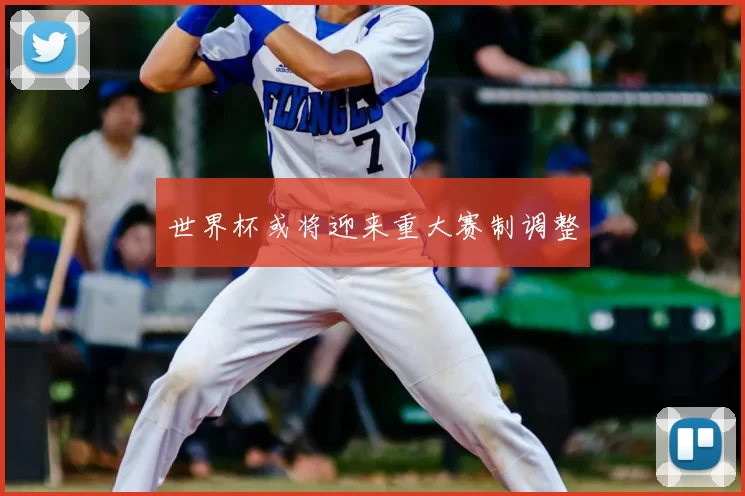 世界杯或将迎来重大赛制调整