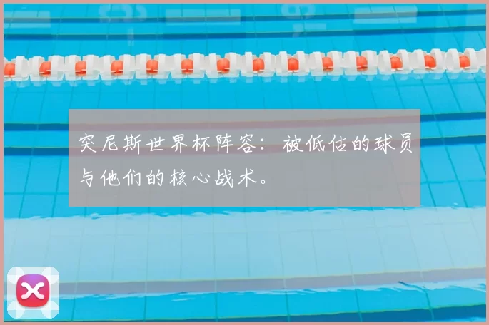 突尼斯世界杯阵容:被低估的球员与他们的核心战术。