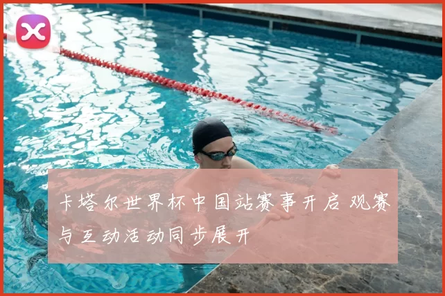 卡塔尔世界杯中国站赛事开启 观赛与互动活动同步展开