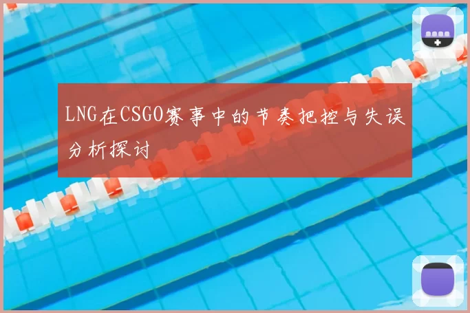 LNG在CSGO赛事中的节奏把控与失误分析探讨