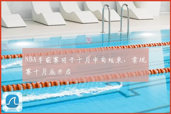 NBA季前赛将于十月中旬结束，常规赛十月底开启