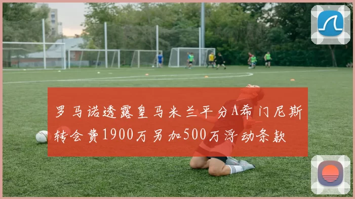 罗马诺透露皇马米兰平分A希门尼斯转会费1900万另加500万浮动条款