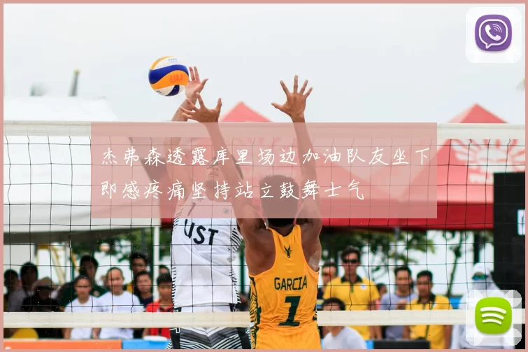 杰弗森透露库里场边加油队友坐下即感疼痛坚持站立鼓舞士气