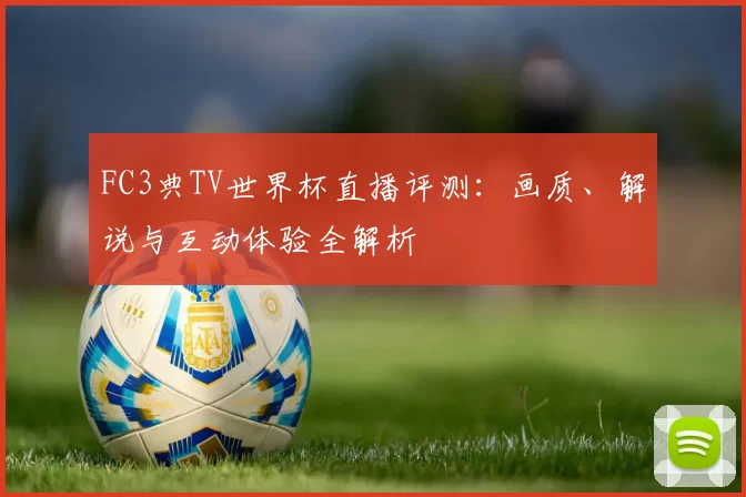 FC3典TV世界杯直播评测：画质、解说与互动体验全解析
