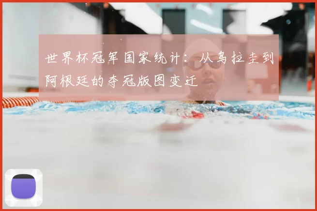 世界杯冠军国家统计：从乌拉圭到阿根廷的夺冠版图变迁